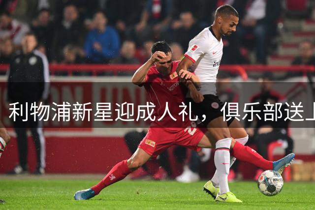 利物浦新星迎成人礼，俱乐部送上暖心祝福