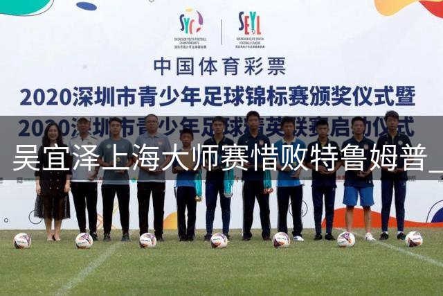 吴宜泽上海大师赛惜败特鲁姆普 坦言状态未达巅峰期待赵心童问鼎