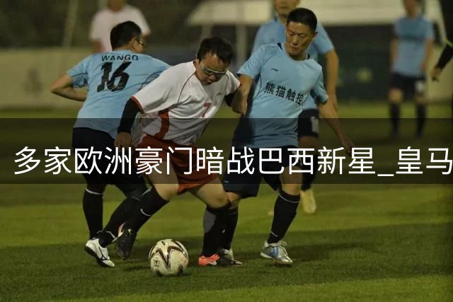 多家欧洲豪门暗战巴西新星 皇马小将外租风波背后暗藏玄机