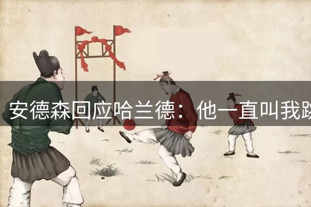 安德森回应哈兰德：他一直叫我跳水王