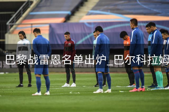 巴黎战雷恩名单出炉 巴尔科拉姆巴耶因转会落选