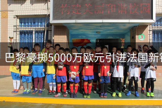 巴黎豪掷5000万欧元引进法国新锐国脚阿克利乌什