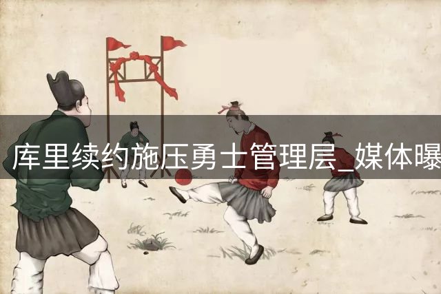 库里续约施压勇士管理层 媒体曝惊天交易方案助力冲冠