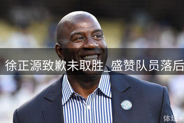 徐正源致歉未取胜 盛赞队员落后不放弃精神