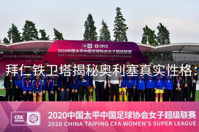 拜仁铁卫塔揭秘奥利塞真实性格：时尚达人竟是球场害羞男孩
