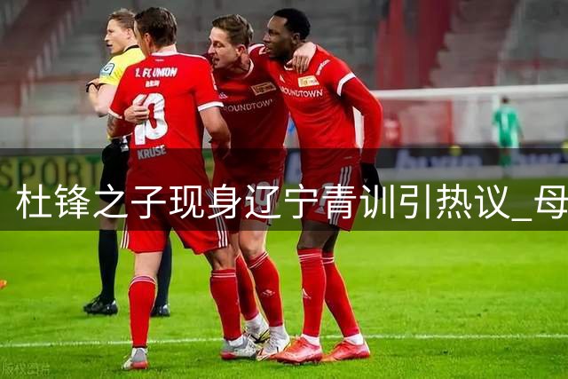 杜锋之子现身辽宁青训引热议 母亲紧急澄清"试训"传闻
