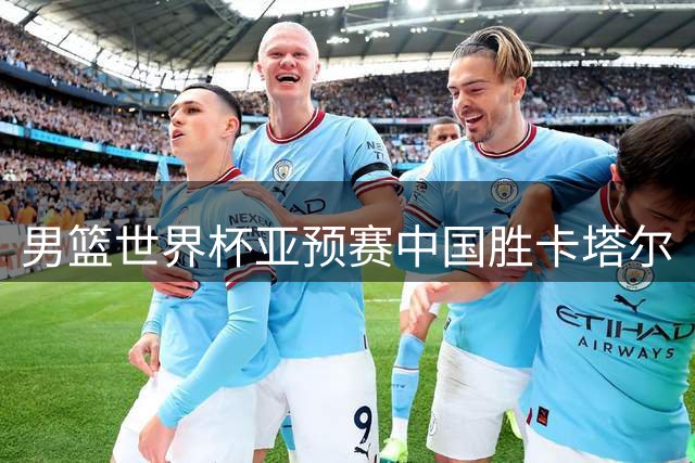男篮世界杯亚预赛中国胜卡塔尔