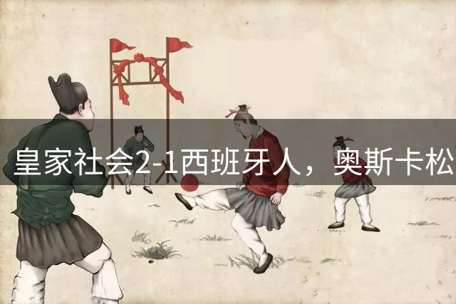 皇家社会2-1西班牙人，奥斯卡松建功，巴雷内切亚破门