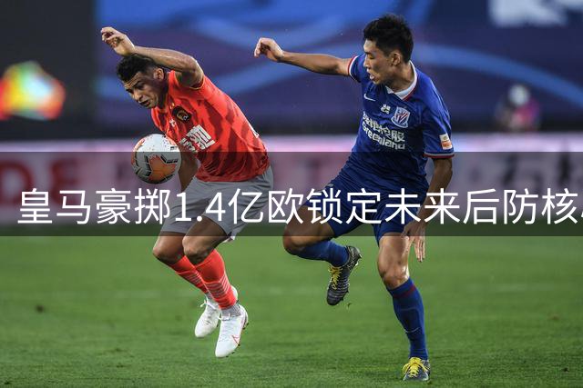 皇马豪掷1.4亿欧锁定未来后防核心 迪奥曼德今日官宣加盟