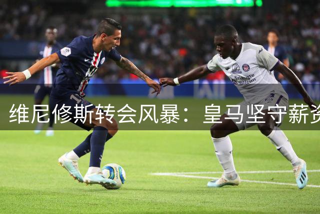 维尼修斯转会风暴：皇马坚守薪资红线，阿森纳天价合同诱惑