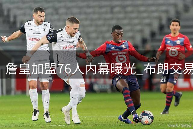 詹皇加盟76人内幕曝光 布朗交易成关键转折