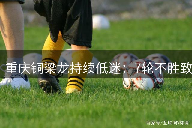 重庆铜梁龙持续低迷：7轮不胜致排名大幅下滑