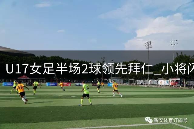 U17女足半场2球领先拜仁 小将闪电破门奠定优势